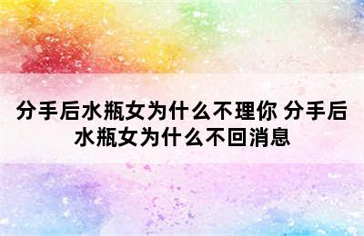 分手后水瓶女为什么不理你 分手后水瓶女为什么不回消息